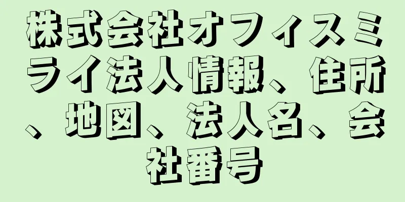 株式会社オフィスミライ法人情報、住所、地図、法人名、会社番号