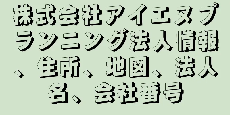 株式会社アイエヌプランニング法人情報、住所、地図、法人名、会社番号