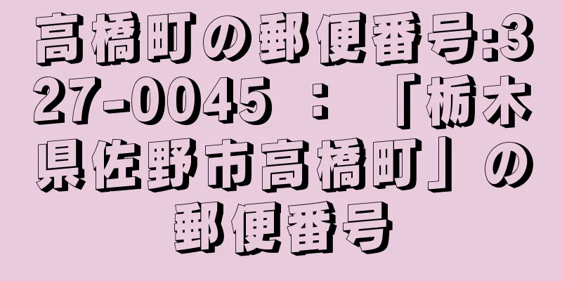 高橋町の郵便番号:327-0045 ： 「栃木県佐野市高橋町」の郵便番号