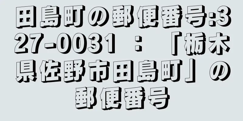 田島町の郵便番号:327-0031 ： 「栃木県佐野市田島町」の郵便番号