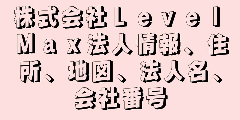 株式会社Ｌｅｖｅｌ　Ｍａｘ法人情報、住所、地図、法人名、会社番号