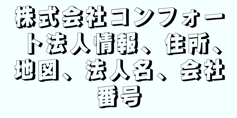 株式会社コンフォート法人情報、住所、地図、法人名、会社番号