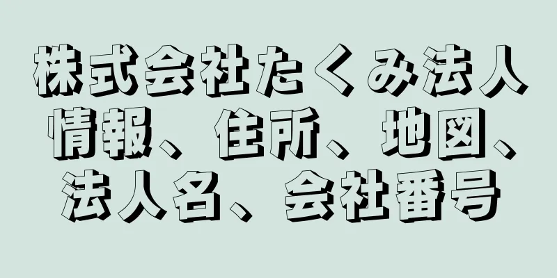 株式会社たくみ法人情報、住所、地図、法人名、会社番号