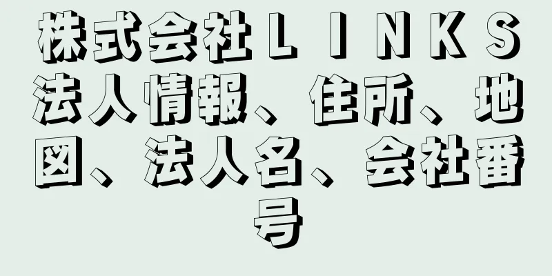 株式会社ＬＩＮＫＳ法人情報、住所、地図、法人名、会社番号