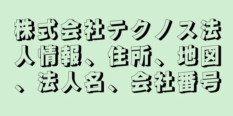 株式会社テクノス法人情報、住所、地図、法人名、会社番号