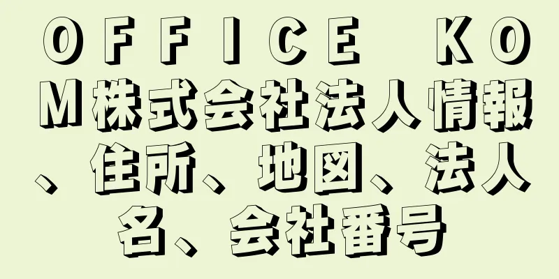 ＯＦＦＩＣＥ　ＫＯＭ株式会社法人情報、住所、地図、法人名、会社番号