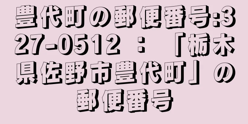 豊代町の郵便番号:327-0512 ： 「栃木県佐野市豊代町」の郵便番号