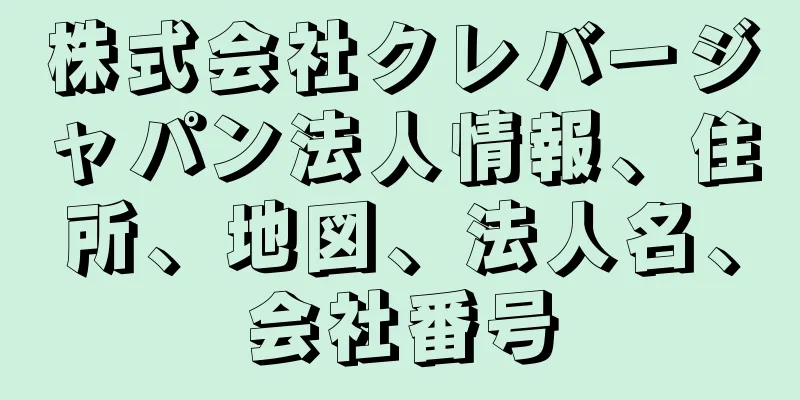 株式会社クレバージャパン法人情報、住所、地図、法人名、会社番号
