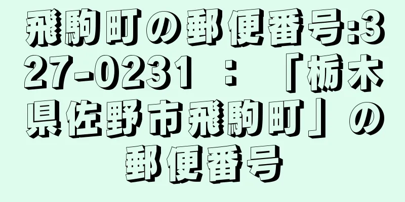 飛駒町の郵便番号:327-0231 ： 「栃木県佐野市飛駒町」の郵便番号