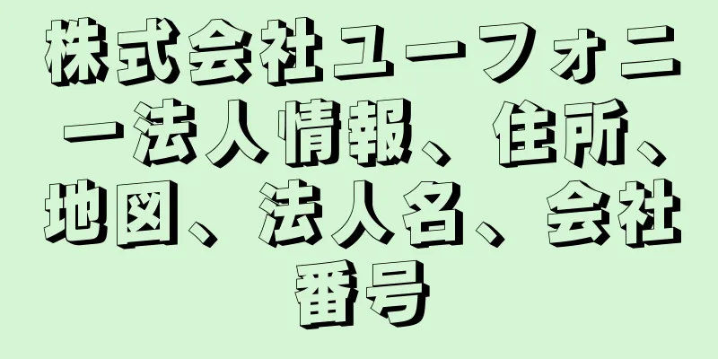 株式会社ユーフォニー法人情報、住所、地図、法人名、会社番号