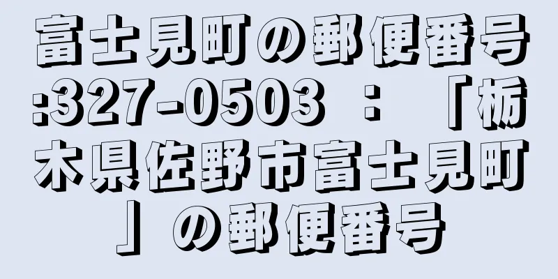 富士見町の郵便番号:327-0503 ： 「栃木県佐野市富士見町」の郵便番号