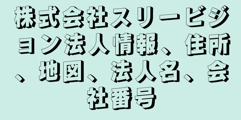 株式会社スリービジョン法人情報、住所、地図、法人名、会社番号