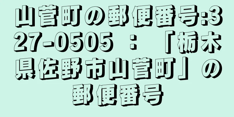 山菅町の郵便番号:327-0505 ： 「栃木県佐野市山菅町」の郵便番号