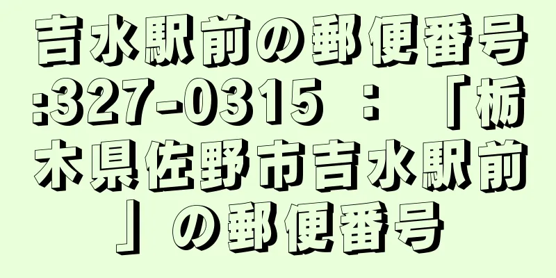 吉水駅前の郵便番号:327-0315 ： 「栃木県佐野市吉水駅前」の郵便番号