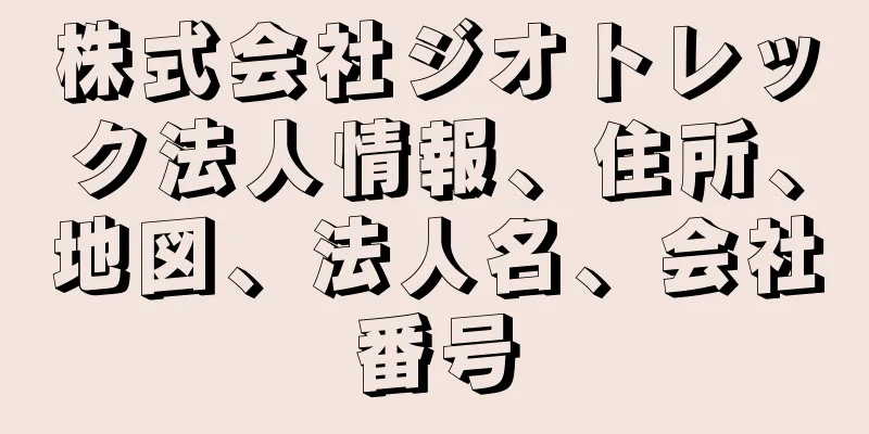 株式会社ジオトレック法人情報、住所、地図、法人名、会社番号