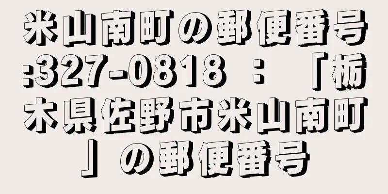 米山南町の郵便番号:327-0818 ： 「栃木県佐野市米山南町」の郵便番号