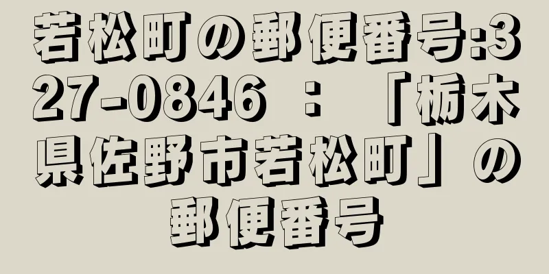 若松町の郵便番号:327-0846 ： 「栃木県佐野市若松町」の郵便番号