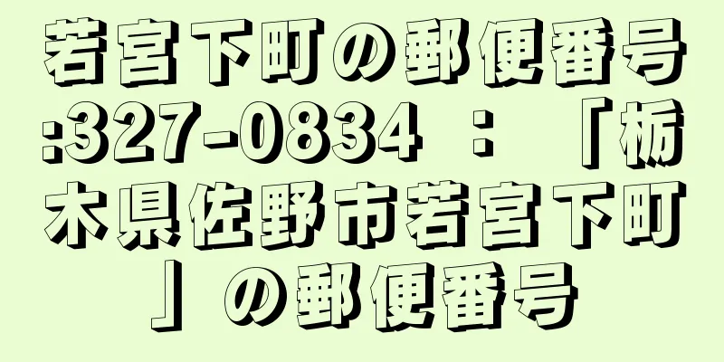 若宮下町の郵便番号:327-0834 ： 「栃木県佐野市若宮下町」の郵便番号