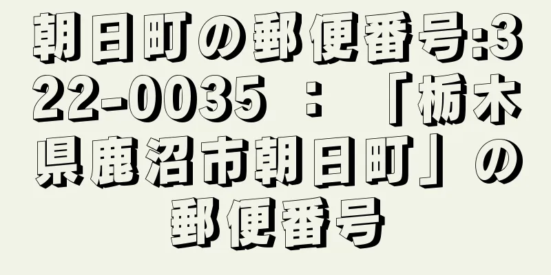 朝日町の郵便番号:322-0035 ： 「栃木県鹿沼市朝日町」の郵便番号