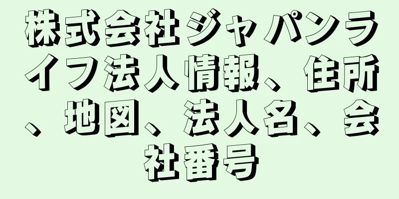 株式会社ジャパンライフ法人情報、住所、地図、法人名、会社番号