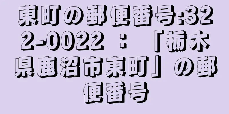 東町の郵便番号:322-0022 ： 「栃木県鹿沼市東町」の郵便番号