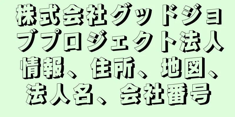 株式会社グッドジョブプロジェクト法人情報、住所、地図、法人名、会社番号