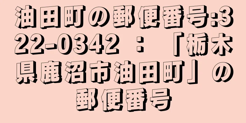 油田町の郵便番号:322-0342 ： 「栃木県鹿沼市油田町」の郵便番号