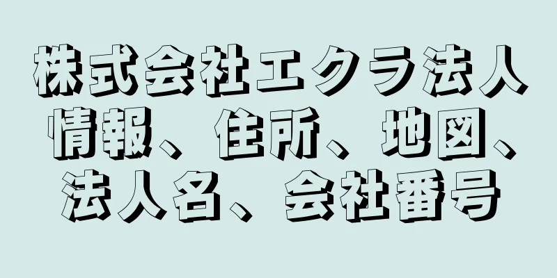 株式会社エクラ法人情報、住所、地図、法人名、会社番号