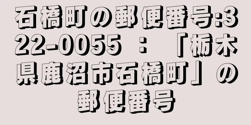 石橋町の郵便番号:322-0055 ： 「栃木県鹿沼市石橋町」の郵便番号