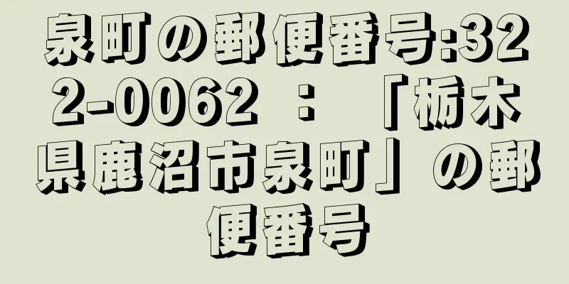 泉町の郵便番号:322-0062 ： 「栃木県鹿沼市泉町」の郵便番号