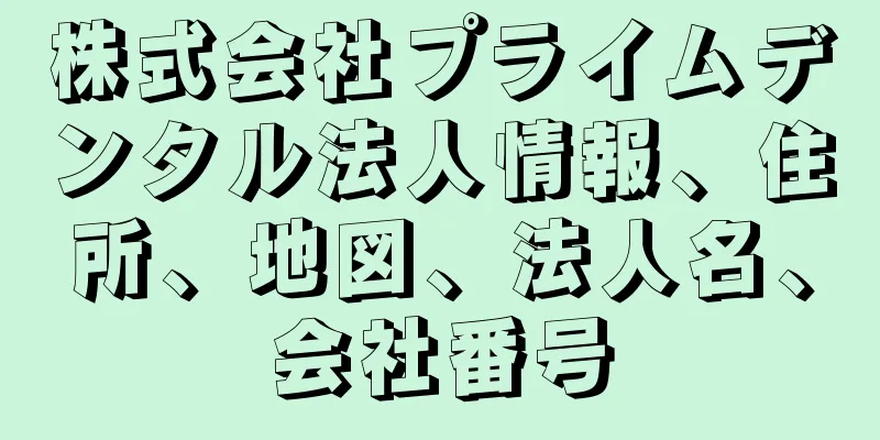株式会社プライムデンタル法人情報、住所、地図、法人名、会社番号