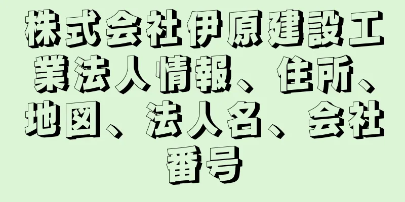 株式会社伊原建設工業法人情報、住所、地図、法人名、会社番号