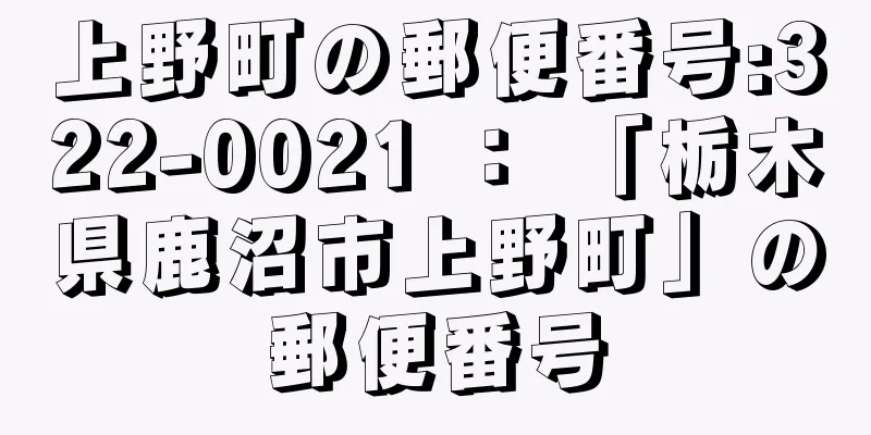 上野町の郵便番号:322-0021 ： 「栃木県鹿沼市上野町」の郵便番号