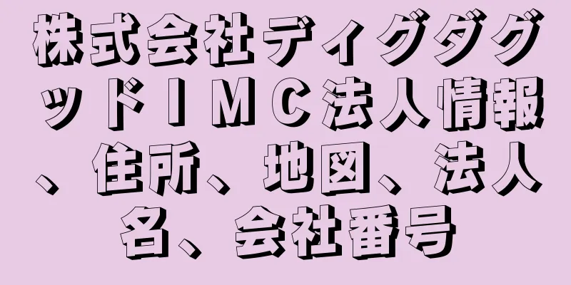 株式会社ディグダグッドＩＭＣ法人情報、住所、地図、法人名、会社番号