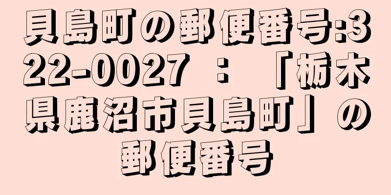 貝島町の郵便番号:322-0027 ： 「栃木県鹿沼市貝島町」の郵便番号