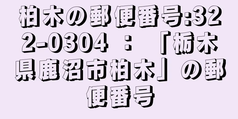 柏木の郵便番号:322-0304 ： 「栃木県鹿沼市柏木」の郵便番号