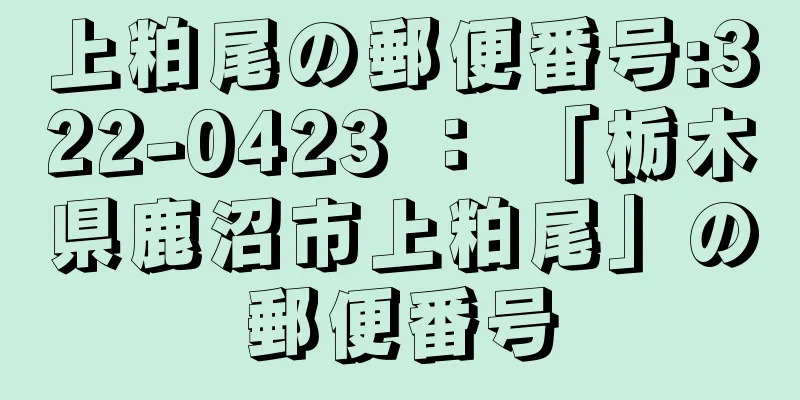 上粕尾の郵便番号:322-0423 ： 「栃木県鹿沼市上粕尾」の郵便番号