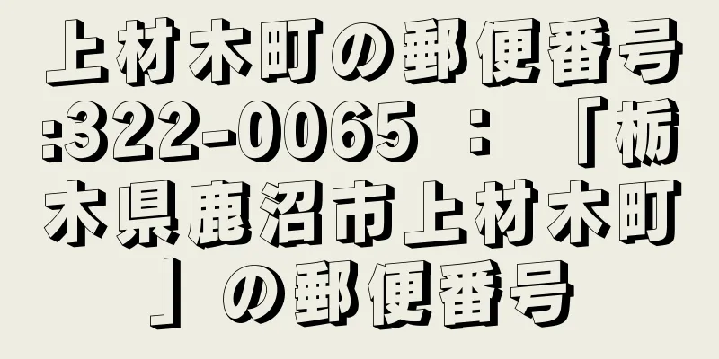 上材木町の郵便番号:322-0065 ： 「栃木県鹿沼市上材木町」の郵便番号