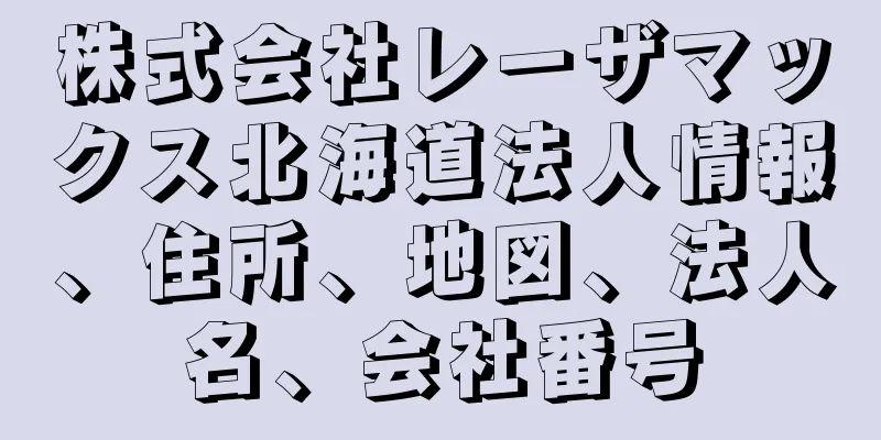 株式会社レーザマックス北海道法人情報、住所、地図、法人名、会社番号