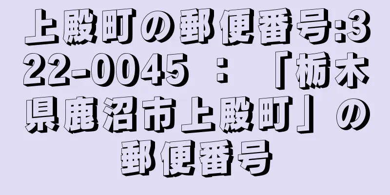 上殿町の郵便番号:322-0045 ： 「栃木県鹿沼市上殿町」の郵便番号