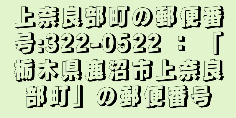 上奈良部町の郵便番号:322-0522 ： 「栃木県鹿沼市上奈良部町」の郵便番号