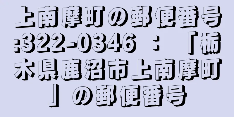 上南摩町の郵便番号:322-0346 ： 「栃木県鹿沼市上南摩町」の郵便番号