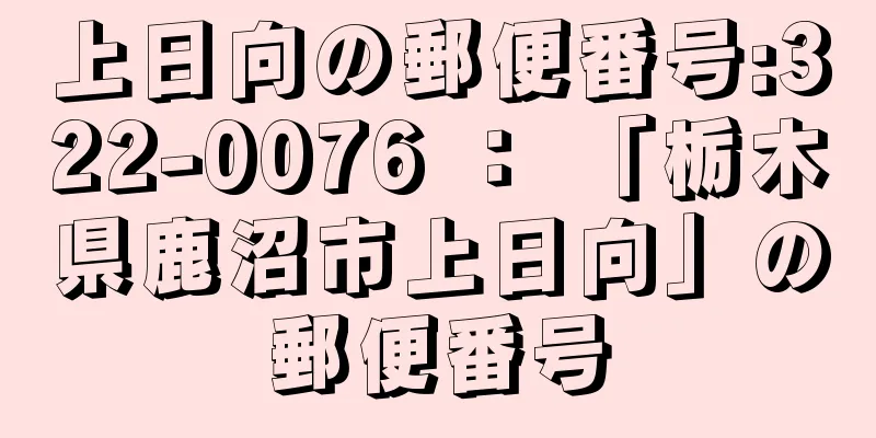 上日向の郵便番号:322-0076 ： 「栃木県鹿沼市上日向」の郵便番号