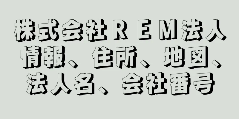 株式会社ＲＥＭ法人情報、住所、地図、法人名、会社番号