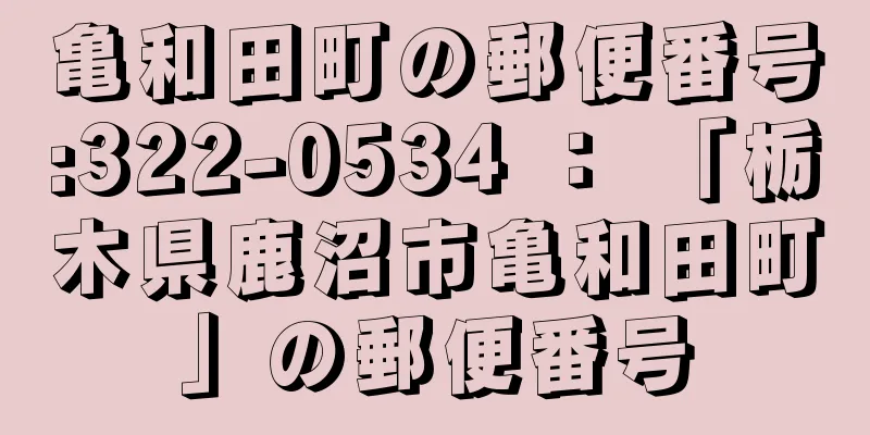 亀和田町の郵便番号:322-0534 ： 「栃木県鹿沼市亀和田町」の郵便番号