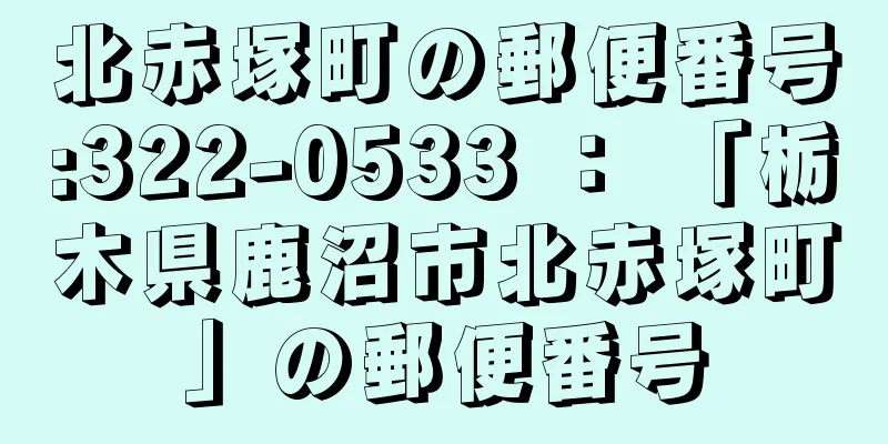 北赤塚町の郵便番号:322-0533 ： 「栃木県鹿沼市北赤塚町」の郵便番号