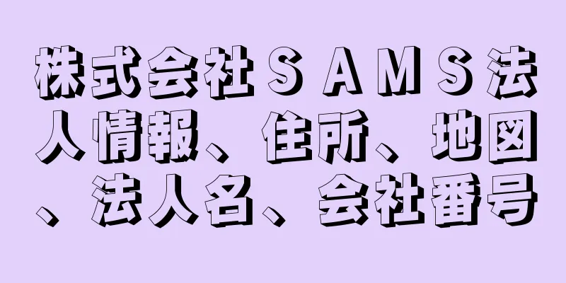 株式会社ＳＡＭＳ法人情報、住所、地図、法人名、会社番号