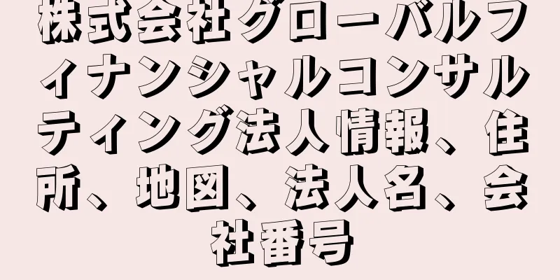 株式会社グローバルフィナンシャルコンサルティング法人情報、住所、地図、法人名、会社番号