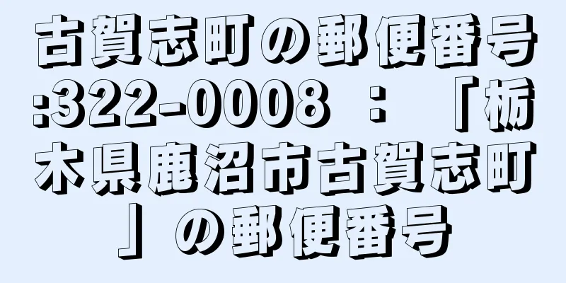 古賀志町の郵便番号:322-0008 ： 「栃木県鹿沼市古賀志町」の郵便番号