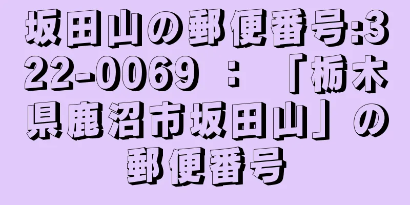 坂田山の郵便番号:322-0069 ： 「栃木県鹿沼市坂田山」の郵便番号